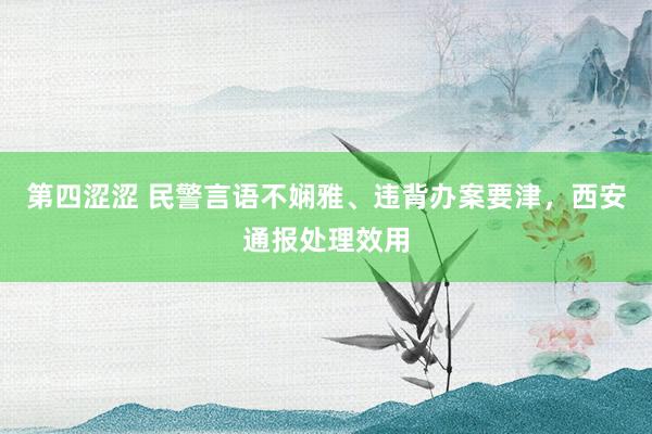 第四涩涩 民警言语不娴雅、违背办案要津，西安通报处理效用