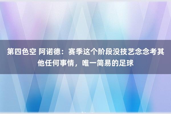 第四色空 阿诺德：赛季这个阶段没技艺念念考其他任何事情，唯一简易的足球