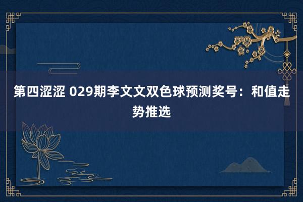 第四涩涩 029期李文文双色球预测奖号：和值走势推选