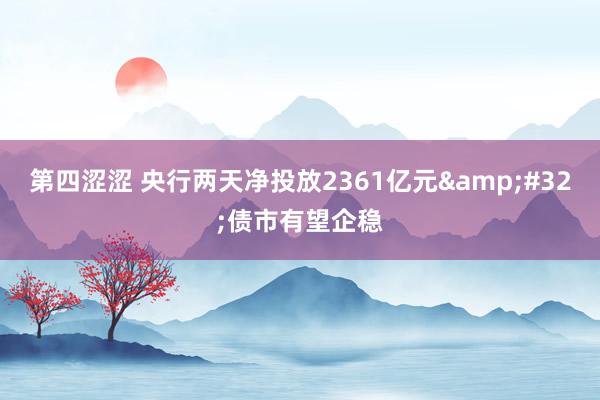 第四涩涩 央行两天净投放2361亿元&#32;债市有望企稳