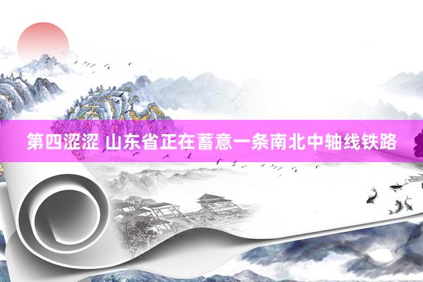第四涩涩 山东省正在蓄意一条南北中轴线铁路